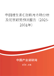 中國維生素C泡騰片市場分析及前景趨勢預(yù)測報告（2025-2031年）