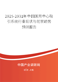 2025-2031年中國醫(yī)用中心吸引系統(tǒng)行業(yè)現(xiàn)狀與前景趨勢預(yù)測報告 2025-2031年中國醫(yī)用中心吸引系統(tǒng)行業(yè)現(xiàn)狀與前景趨勢預(yù)測報告