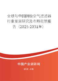 全球與中國陰極空氣過濾器行業(yè)發(fā)展研究及市場前景報(bào)告（2025-2031年）