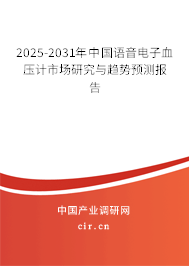 2025-2031年中國語音電子血壓計市場研究與趨勢預測報告