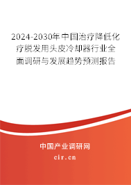 2024-2030年中國治療降低化療脫發(fā)用頭皮冷卻器行業(yè)全面調(diào)研與發(fā)展趨勢預測報告