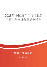 2023年中國(guó)彩色電視行業(yè)深度研究與市場(chǎng)前景分析報(bào)告 2023年中國(guó)彩色電視行業(yè)深度研究與市場(chǎng)前景分析報(bào)告