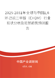 2025-2031年全球與中國1,4-環(huán)己烷二甲醇（CHDM）行業(yè)現(xiàn)狀分析及前景趨勢預(yù)測報告