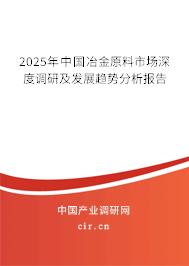 2025年中國(guó)冶金原料市場(chǎng)深度調(diào)研及發(fā)展趨勢(shì)分析報(bào)告 2025年中國(guó)冶金原料市場(chǎng)深度調(diào)研及發(fā)展趨勢(shì)分析報(bào)告
