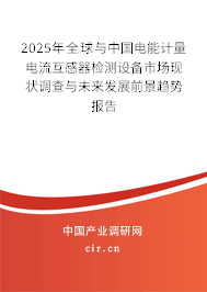 2025年全球與中國電能計量電流互感器檢測設備市場現(xiàn)狀調查與未來發(fā)展前景趨勢報告
