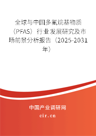 全球與中國(guó)多氟烷基物質(zhì)（PFAS）行業(yè)發(fā)展研究及市場(chǎng)前景分析報(bào)告（2025-2031年）