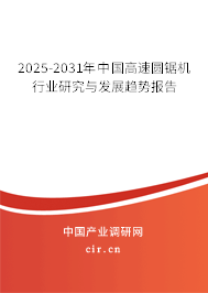 2025-2031年中國高速圓鋸機(jī)行業(yè)研究與發(fā)展趨勢報告