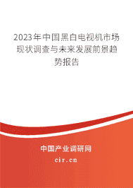 2023年中國(guó)黑白電視機(jī)市場(chǎng)現(xiàn)狀調(diào)查與未來發(fā)展前景趨勢(shì)報(bào)告 2023年中國(guó)黑白電視機(jī)市場(chǎng)現(xiàn)狀調(diào)查與未來發(fā)展前景趨勢(shì)報(bào)告