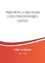 中國呼叫中心行業(yè)現(xiàn)狀調(diào)研分析及市場前景預(yù)測報(bào)告(2025版) 中國呼叫中心行業(yè)現(xiàn)狀調(diào)研分析及市場前景預(yù)測報(bào)告(2025版)