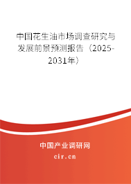 中國花生油市場調(diào)查研究與發(fā)展前景預(yù)測報告（2025-2031年）