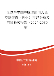 全球與中國(guó)靜脈注射用人免疫球蛋白（PH4）市場(chǎng)分析及前景趨勢(shì)報(bào)告（2024-2030年）