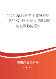 2025-2031年中國(guó)聚醚醚酮（PEEK）行業(yè)現(xiàn)狀深度調(diào)研與發(fā)展趨勢(shì)報(bào)告