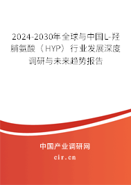2024-2030年全球與中國(guó)L-羥脯氨酸（HYP）行業(yè)發(fā)展深度調(diào)研與未來(lái)趨勢(shì)報(bào)告