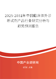 2025-2031年中國(guó)臨床體外診斷試劑產(chǎn)品行業(yè)研究分析與趨勢(shì)預(yù)測(cè)報(bào)告