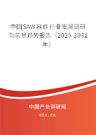中國SAW器件行業(yè)發(fā)展調研與前景趨勢報告（2025-2031年）