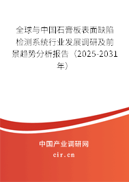 全球與中國(guó)石膏板表面缺陷檢測(cè)系統(tǒng)行業(yè)發(fā)展調(diào)研及前景趨勢(shì)分析報(bào)告（2025-2031年）