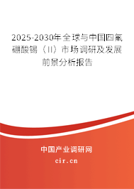 2025-2030年全球與中國(guó)四氟硼酸錫（II）市場(chǎng)調(diào)研及發(fā)展前景分析報(bào)告