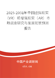 2025-2031年中國虛擬現(xiàn)實（VR）和增強現(xiàn)實（AR）市場調查研究與發(fā)展前景預測報告