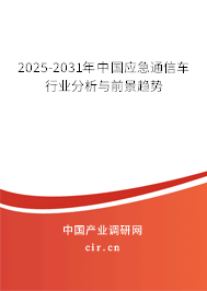 2025-2031年中國應(yīng)急通信車行業(yè)分析與前景趨勢