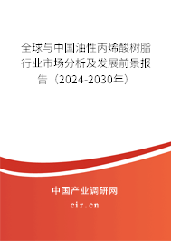 全球與中國(guó)油性丙烯酸樹脂行業(yè)市場(chǎng)分析及發(fā)展前景報(bào)告（2024-2030年）