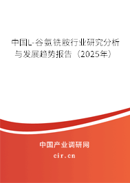 中國L-谷氨銑胺行業(yè)研究分析與發(fā)展趨勢報告（2025年）