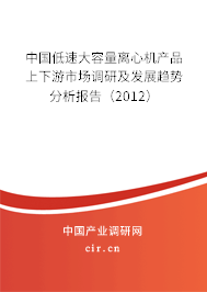中國低速大容量離心機(jī)產(chǎn)品上下游市場調(diào)研及發(fā)展趨勢分析報(bào)告（2012）