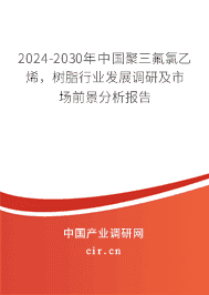 2023-2029年中國聚三氟氯乙烯，樹脂行業(yè)發(fā)展調(diào)研及市場前景分析報告