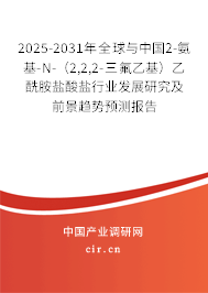 2025-2031年全球與中國2-氨基-N-（2,2,2-三氟乙基）乙酰胺鹽酸鹽行業(yè)發(fā)展研究及前景趨勢預(yù)測報告