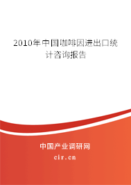 2010年中國咖啡因進(jìn)出口統(tǒng)計(jì)咨詢報(bào)告