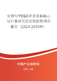 全球與中國超聲多普勒胎心儀行業(yè)研究及前景趨勢預(yù)測報告（2024-2030年）