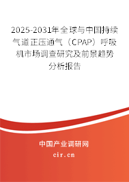 2025-2031年全球與中國持續(xù)氣道正壓通氣（CPAP）呼吸機(jī)市場調(diào)查研究及前景趨勢分析報(bào)告