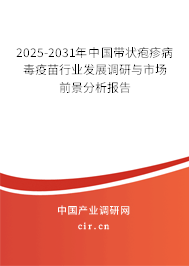 2025-2031年中國帶狀皰疹病毒疫苗行業(yè)發(fā)展調(diào)研與市場前景分析報告