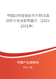 中國動物疫苗佐劑市場深度調(diào)研與發(fā)展趨勢報告（2025-2031年）