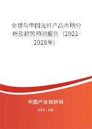 全球與中國光纖產(chǎn)品市場分析及趨勢預(yù)測報告(2022-2028年) 全球與中國光纖產(chǎn)品市場分析及趨勢預(yù)測報告(2022-2028年)