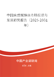 中國合成蜘蛛絲市場現(xiàn)狀與發(fā)展趨勢報(bào)告（2025-2031年）