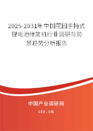 2025-2031年中國(guó)花園手持式鋰電池綠籬機(jī)行業(yè)調(diào)研與前景趨勢(shì)分析報(bào)告