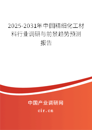 2025-2031年中國精細化工材料行業(yè)調(diào)研與前景趨勢預測報告