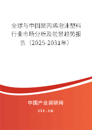 全球與中國聚丙烯泡沫塑料行業(yè)市場分析及前景趨勢報告（2025-2031年）