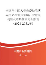 全球與中國人類免疫缺陷病毒抗體檢測試劑盒行業(yè)發(fā)展調(diào)研及市場前景分析報告（2025-2031年）