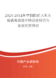 2025-2031年中國四價人乳頭瘤病毒疫苗市場調(diào)查研究與發(fā)展前景預(yù)測