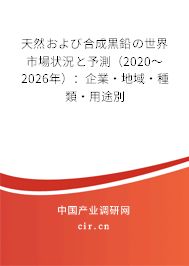 天然および合成黒鉛の世界市場(chǎng)狀況と予測(cè)（2020～2026年）：企業(yè)·地域·種類·用途別