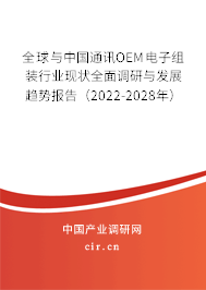 全球與中國通訊OEM電子組裝行業(yè)現(xiàn)狀全面調(diào)研與發(fā)展趨勢報告（2022-2028年）