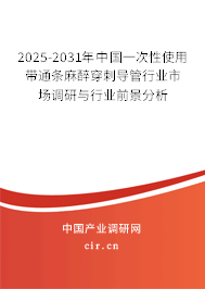 2025-2031年中國一次性使用帶通條麻醉穿刺導管行業(yè)市場調(diào)研與行業(yè)前景分析
