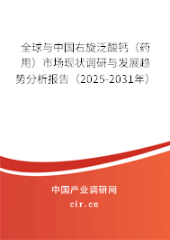 全球與中國(guó)右旋泛酸鈣（藥用）市場(chǎng)現(xiàn)狀調(diào)研與發(fā)展趨勢(shì)分析報(bào)告（2025-2031年）