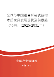 全球與中國組合拆裝式結(jié)構(gòu)木質(zhì)家具發(fā)展現(xiàn)狀及前景趨勢分析（2025-2031年）