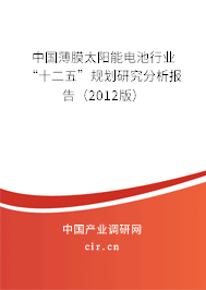 中國(guó)薄膜太陽(yáng)能電池行業(yè)“十二五”規(guī)劃研究分析報(bào)告（2012版）