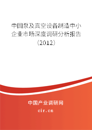 中國泵及真空設備制造中小企業(yè)市場深度調研分析報告(2012) 中國泵及真空設備制造中小企業(yè)市場深度調研分析報告(2012)