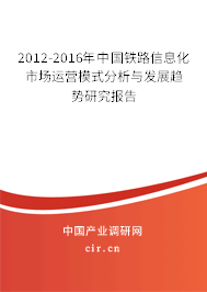 2012-2016年中國鐵路信息化市場運營模式分析與發(fā)展趨勢研究報告