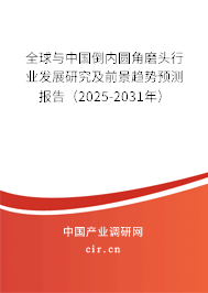 全球與中國(guó)倒內(nèi)圓角磨頭行業(yè)發(fā)展研究及前景趨勢(shì)預(yù)測(cè)報(bào)告（2025-2031年）