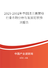 2025-2031年中國(guó)法蘭面螺母行業(yè)市場(chǎng)分析與發(fā)展前景預(yù)測(cè)報(bào)告